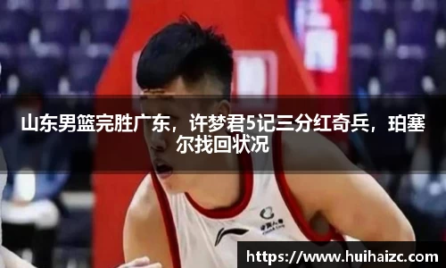 山东男篮完胜广东，许梦君5记三分红奇兵，珀塞尔找回状况